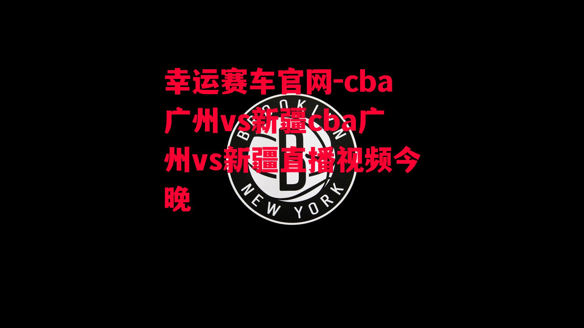 cba广州vs新疆cba广州vs新疆直播视频今晚